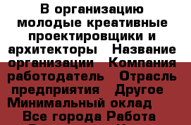 В организацию молодые креативные проектировщики и архитекторы › Название организации ­ Компания-работодатель › Отрасль предприятия ­ Другое › Минимальный оклад ­ 1 - Все города Работа » Вакансии   . Крым,Бахчисарай